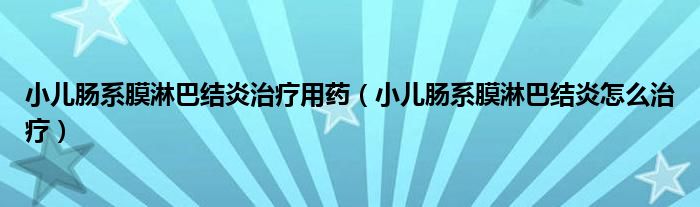 小兒腸系膜淋巴結(jié)炎治療用藥（小兒腸系膜淋巴結(jié)炎怎么治療）