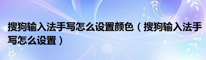 搜狗輸入法手寫怎么設(shè)置顏色（搜狗輸入法手寫怎么設(shè)置）