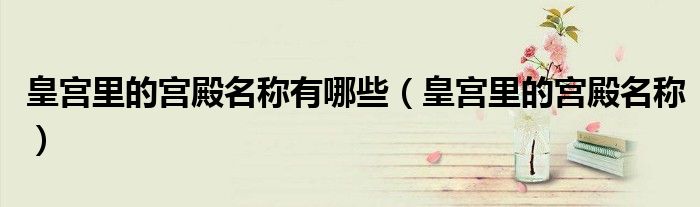 皇宮里的宮殿名稱有哪些（皇宮里的宮殿名稱）