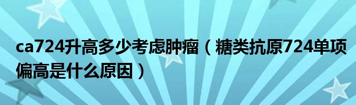 ca724升高多少考慮腫瘤（糖類抗原724單項偏高是什么原因）