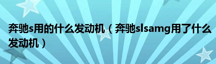 奔馳s用的什么發(fā)動(dòng)機(jī)（奔馳slsamg用了什么發(fā)動(dòng)機(jī)）