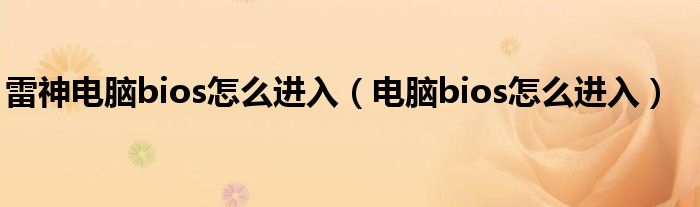 雷神電腦bios怎么進(jìn)入（電腦bios怎么進(jìn)入）