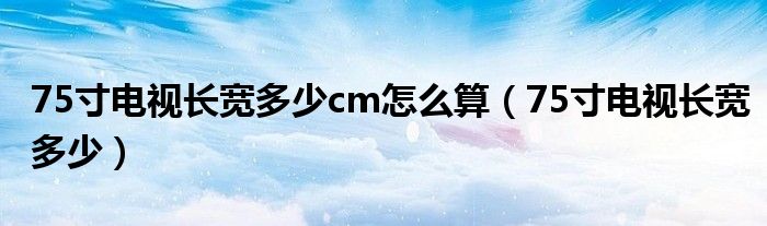 75寸電視長寬多少cm怎么算（75寸電視長寬多少）