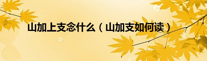 山加上支念什么（山加支如何讀）