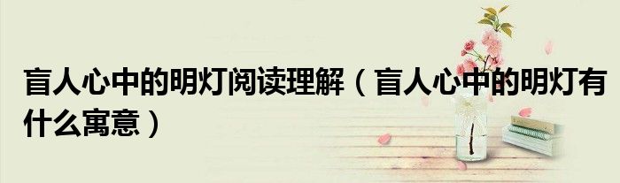 盲人心中的明燈閱讀理解（盲人心中的明燈有什么寓意）