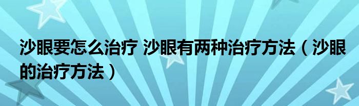 沙眼要怎么治療 沙眼有兩種治療方法（沙眼的治療方法）