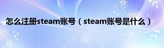 怎么注冊steam賬號（steam賬號是什么）