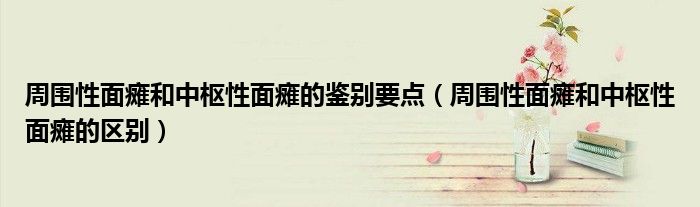 周圍性面癱和中樞性面癱的鑒別要點（周圍性面癱和中樞性面癱的區(qū)別）