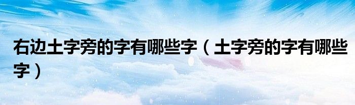 右邊土字旁的字有哪些字（土字旁的字有哪些字）