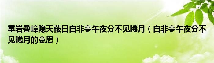重巖疊嶂隱天蔽日自非亭午夜分不見曦月（自非亭午夜分不見曦月的意思）