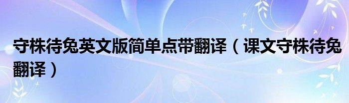 守株待兔英文版簡單點帶翻譯（課文守株待兔翻譯）