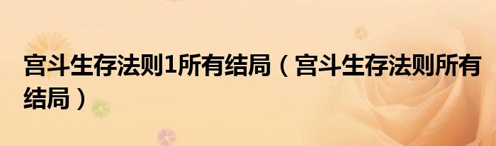 宮斗生存法則1所有結(jié)局（宮斗生存法則所有結(jié)局）