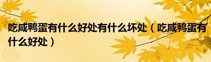 吃咸鴨蛋有什么好處有什么壞處（吃咸鴨蛋有什么好處）