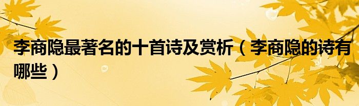 李商隱最著名的十首詩(shī)及賞析（李商隱的詩(shī)有哪些）