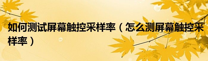 如何測試屏幕觸控采樣率（怎么測屏幕觸控采樣率）