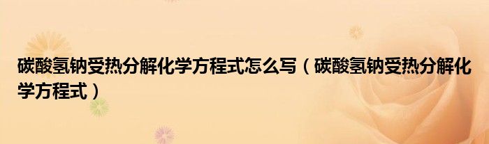 碳酸氫鈉受熱分解化學(xué)方程式怎么寫（碳酸氫鈉受熱分解化學(xué)方程式）