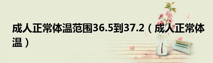 成人正常體溫范圍36.5到37.2（成人正常體溫）