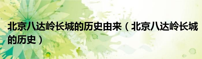 北京八達嶺長城的歷史由來（北京八達嶺長城的歷史）