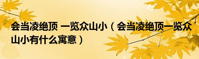 會(huì)當(dāng)凌絕頂 一覽眾山?。〞?huì)當(dāng)凌絕頂一覽眾山小有什么寓意）