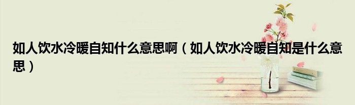 如人飲水冷暖自知什么意思啊（如人飲水冷暖自知是什么意思）