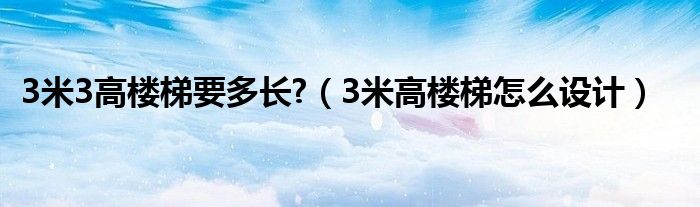 3米3高樓梯要多長?（3米高樓梯怎么設(shè)計）