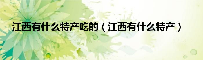 江西有什么特產(chǎn)吃的（江西有什么特產(chǎn)）