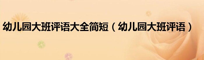 幼兒園大班評(píng)語大全簡短（幼兒園大班評(píng)語）