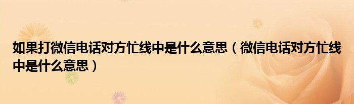如果打微信電話對(duì)方忙線中是什么意思（微信電話對(duì)方忙線中是什么意思）