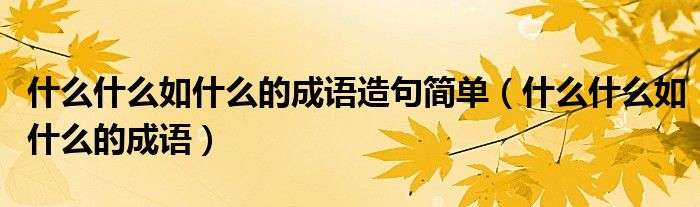 什么什么如什么的成語造句簡單（什么什么如什么的成語）