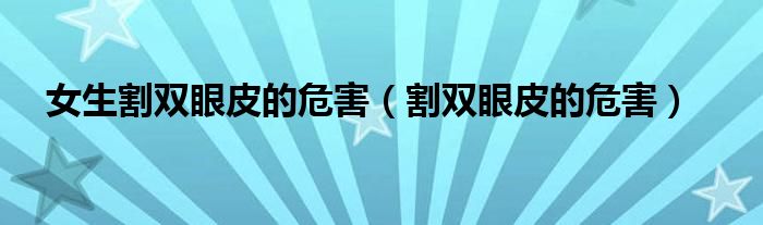 女生割雙眼皮的危害（割雙眼皮的危害）