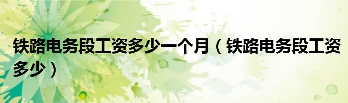 鐵路電務(wù)段工資多少一個(gè)月（鐵路電務(wù)段工資多少）