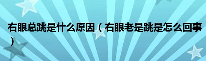 右眼總跳是什么原因（右眼老是跳是怎么回事）
