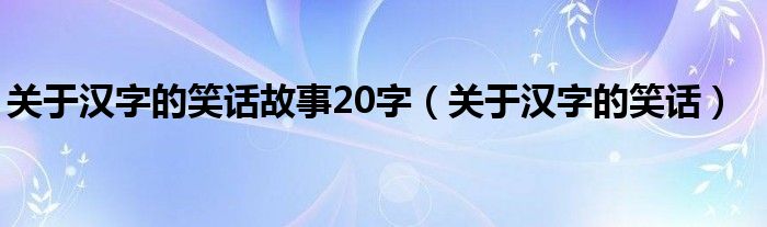 關(guān)于漢字的笑話故事20字（關(guān)于漢字的笑話）