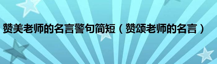 贊美老師的名言警句簡短（贊頌老師的名言）