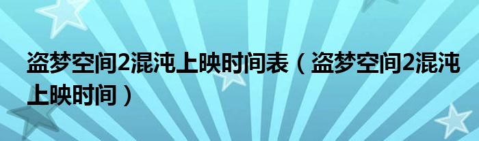 盜夢(mèng)空間2混沌上映時(shí)間表（盜夢(mèng)空間2混沌上映時(shí)間）