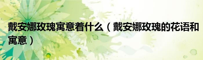 戴安娜玫瑰寓意著什么（戴安娜玫瑰的花語和寓意）