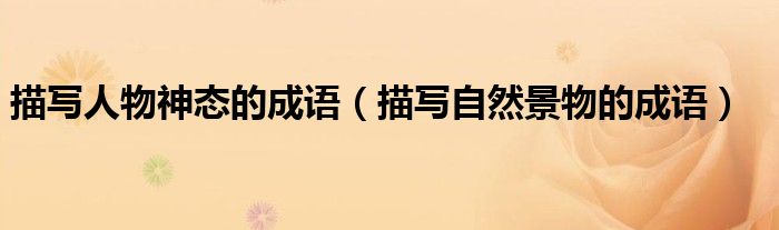 描寫人物神態(tài)的成語（描寫自然景物的成語）