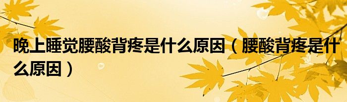 晚上睡覺腰酸背疼是什么原因（腰酸背疼是什么原因）