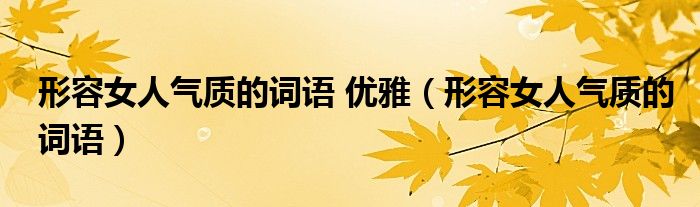 形容女人氣質(zhì)的詞語(yǔ) 優(yōu)雅（形容女人氣質(zhì)的詞語(yǔ)）