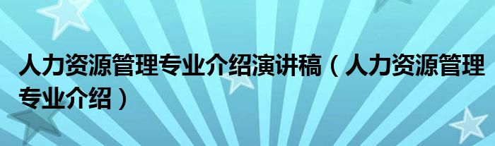 人力資源管理專業(yè)介紹演講稿（人力資源管理專業(yè)介紹）