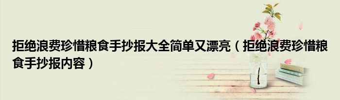 拒絕浪費(fèi)珍惜糧食手抄報(bào)大全簡(jiǎn)單又漂亮（拒絕浪費(fèi)珍惜糧食手抄報(bào)內(nèi)容）