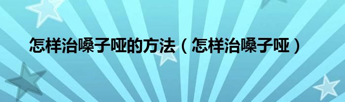 怎樣治嗓子啞的方法（怎樣治嗓子?。? />
                                         </a>
                                    </div>
                                 <div   id=