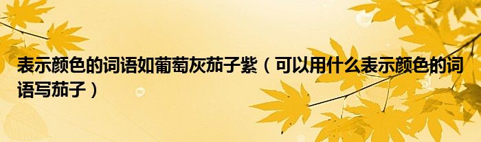 表示顏色的詞語如葡萄灰茄子紫（可以用什么表示顏色的詞語寫茄子）