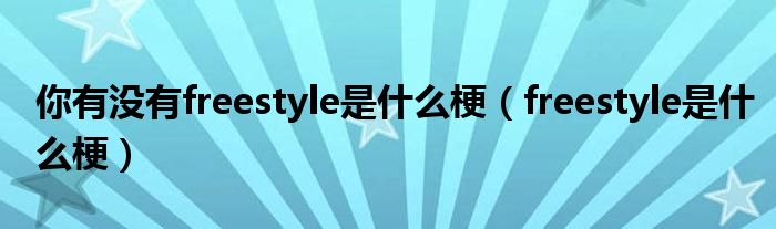 你有沒(méi)有freestyle是什么梗（freestyle是什么梗）