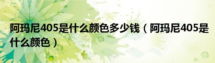 阿瑪尼405是什么顏色多少錢（阿瑪尼405是什么顏色）