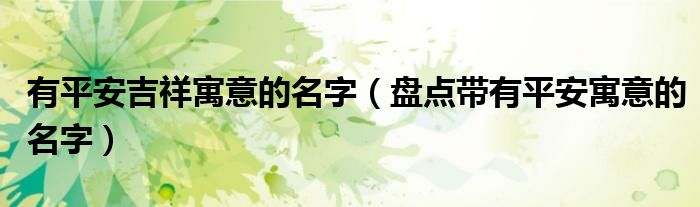 有平安吉祥寓意的名字（盤點(diǎn)帶有平安寓意的名字）