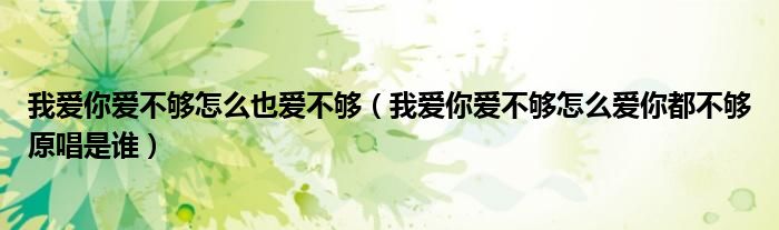 我愛你愛不夠怎么也愛不夠（我愛你愛不夠怎么愛你都不夠原唱是誰）