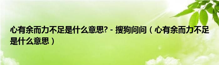 心有余而力不足是什么意思? - 搜狗問問（心有余而力不足是什么意思）