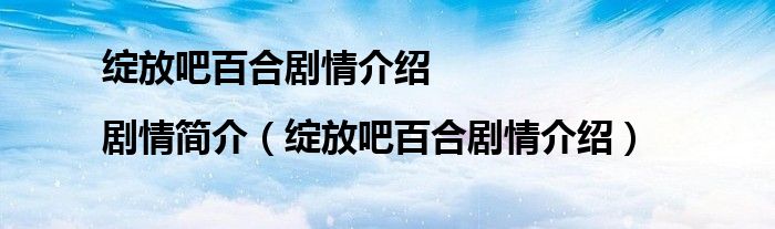 綻放吧百合劇情介紹|劇情簡介（綻放吧百合劇情介紹）