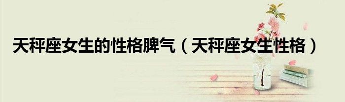 天秤座女生的性格脾氣（天秤座女生性格）